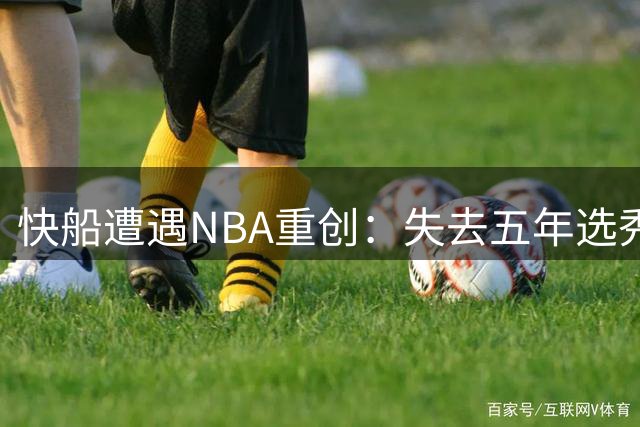 快船遭遇NBA重创：失去五年选秀权，老板被罚巨款