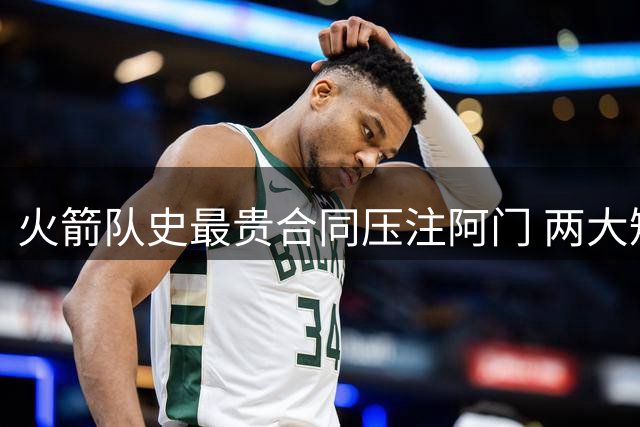 火箭队史最贵合同压注阿门 两大短板暗藏隐患
